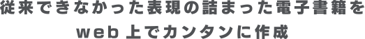 従来できなかった表現の詰まった電子書籍をweb上でカンタンに作成